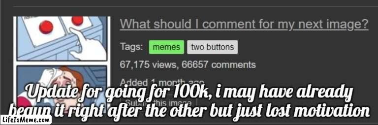 Should i release the image link beforehand? | Update for going for 100k, i may have already begun it right after the other but just lost motivation | image tagged in memes,funny,comments,100k,this will take forever | made w/ Lifeismeme meme maker