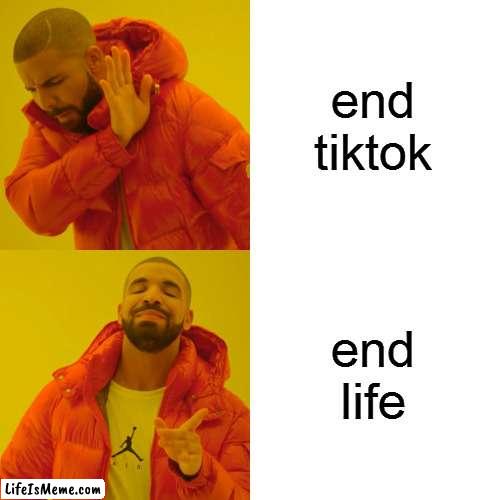 all of the internet: | end tiktok; end life | image tagged in memes,drake hotline bling | made w/ Lifeismeme meme maker