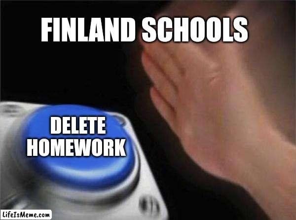 Finland schools best | FINLAND SCHOOLS; DELETE HOMEWORK | image tagged in memes,blank nut button,finland | made w/ Lifeismeme meme maker