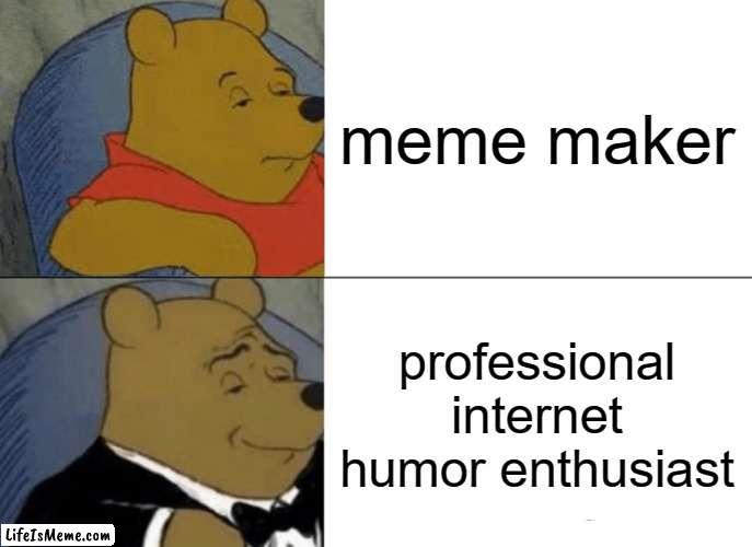 Yes, I happen to be a professional internet humor enthusiast | meme maker; professional internet humor enthusiast | image tagged in memes,tuxedo winnie the pooh,fancy pooh,dontsayamonguskidbackwards | made w/ Lifeismeme meme maker