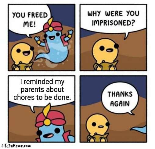 Chores | I reminded my parents about chores to be done. | image tagged in why were you imprisoned,funny,memes,chores,chore,blank white template | made w/ Lifeismeme meme maker