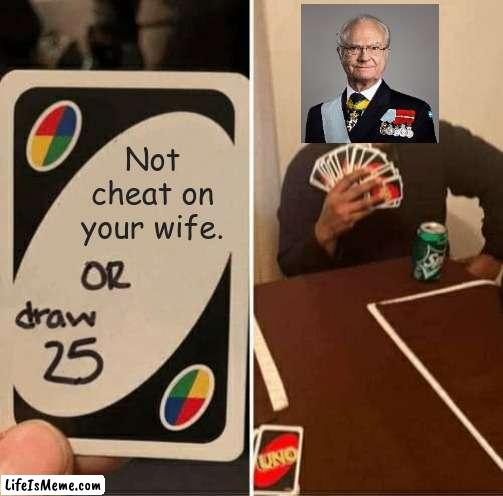 The inclusion of a portrait of him in Army of Lovers' "Crucified" music video makes sense now. | Not cheat on your wife. | image tagged in memes,uno draw 25 cards,funny,sweden,royals | made w/ Lifeismeme meme maker