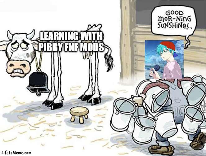 FNF Everybody in a nutshell | LEARNING WITH PIBBY FNF MODS | image tagged in milking the cow,friday night funkin,pibby,fnf | made w/ Lifeismeme meme maker