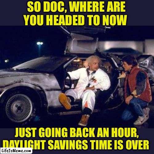 Doc Brown and Marty | SO DOC, WHERE ARE
YOU HEADED TO NOW; JUST GOING BACK AN HOUR, DAYLIGHT SAVINGS TIME IS OVER | image tagged in doc brown y marty,memes,daylight savings time,why am i doing this,first world problems,aint nobody got time for that | made w/ Lifeismeme meme maker