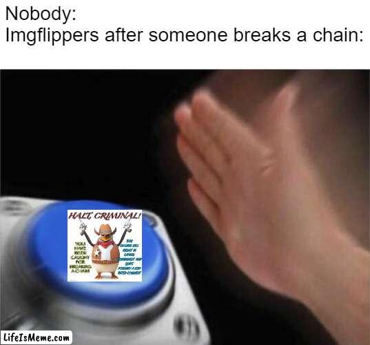 HALT! | Nobody:
Lifeismemepers after someone breaks a chain: | image tagged in memes,blank nut button,chain | made w/ Lifeismeme meme maker