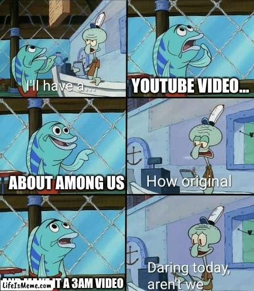 :^[ | YOUTUBE VIDEO…; ABOUT AMONG US; AND MAKE IT A 3AM VIDEO | image tagged in daring today aren't we squidward,memes,funny,among us,cringe | made w/ Lifeismeme meme maker