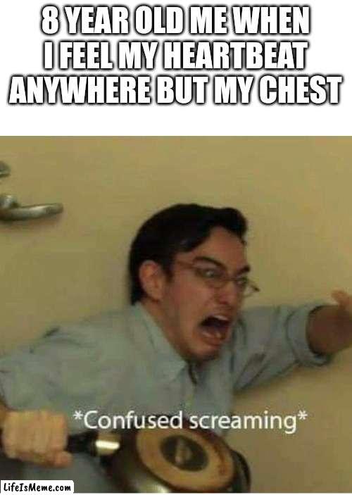 Confused unga bunga | 8 YEAR OLD ME WHEN I FEEL MY HEARTBEAT ANYWHERE BUT MY CHEST | image tagged in confused screaming | made w/ Lifeismeme meme maker