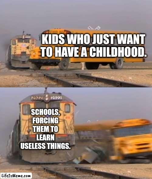 Is school for learning, or following instructions? | KIDS WHO JUST WANT TO HAVE A CHILDHOOD. SCHOOLS, FORCING THEM TO LEARN USELESS THINGS. | image tagged in a train hitting a school bus,school,childhood,learning | made w/ Lifeismeme meme maker