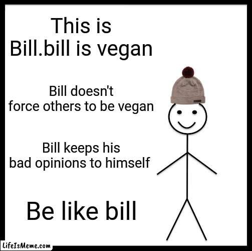 Bill should teach the vegan teacher a lesson | This is Bill.bill is vegan; Bill doesn't force others to be vegan; Bill keeps his bad opinions to himself; Be like bill | image tagged in memes,be like bill | made w/ Lifeismeme meme maker