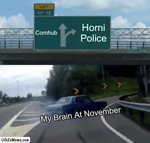 Horni Police Chad | Cornhub; Horni Police; My Brain At November | image tagged in memes,left exit 12 off ramp | made w/ Lifeismeme meme maker