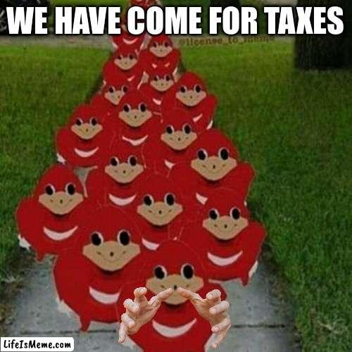 Ugandan knuckles army | WE HAVE COME FOR TAXES | image tagged in ugandan knuckles army,ugandan knuckles,sonic the hedgehog | made w/ Lifeismeme meme maker