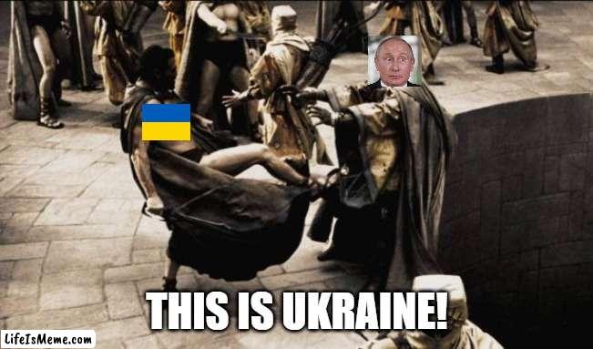 madness - this is sparta | THIS IS UKRAINE! | image tagged in madness - this is sparta,this is sparta,politics,political meme,russia,ukraine | made w/ Lifeismeme meme maker