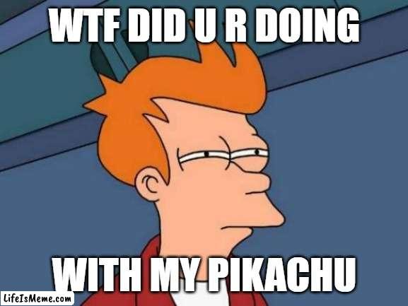 Futarama meme | WTF DID U R DOING; WITH MY PIKACHU | image tagged in memes,futurama fry | made w/ Lifeismeme meme maker