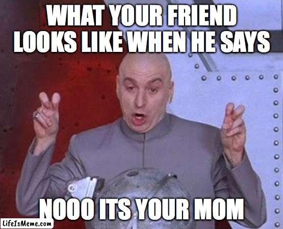 Dr Evil Laser Meme | WHAT YOUR FRIEND LOOKS LIKE WHEN HE SAYS; NOOO ITS YOUR MOM | image tagged in memes,dr evil laser | made w/ Lifeismeme meme maker