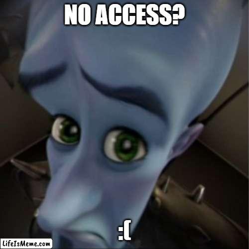 n. | NO ACCESS? :( | image tagged in megamind peeking | made w/ Lifeismeme meme maker