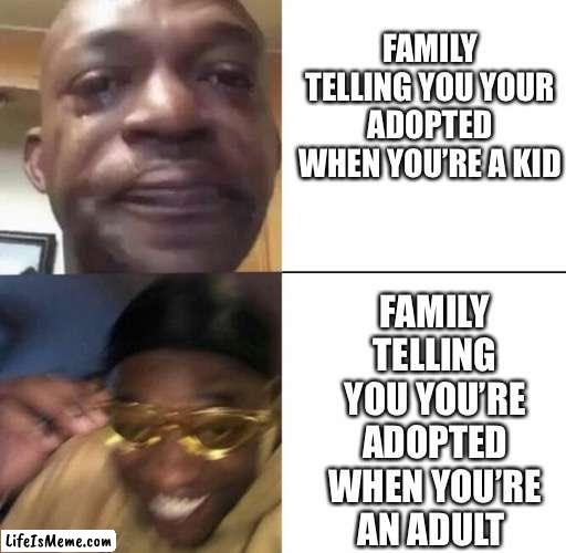 Bullet Dodged | FAMILY TELLING YOU YOUR ADOPTED WHEN YOU’RE A KID; FAMILY TELLING YOU YOU’RE ADOPTED WHEN YOU’RE AN ADULT | image tagged in sad then happy,family | made w/ Lifeismeme meme maker