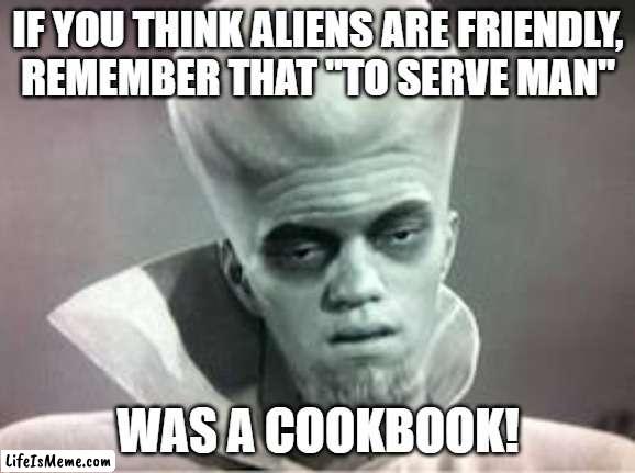 In The Twilight Zone | IF YOU THINK ALIENS ARE FRIENDLY,
REMEMBER THAT "TO SERVE MAN"; WAS A COOKBOOK! | image tagged in kanabit alien monster,ascension,abduction,the twilight zone | made w/ Lifeismeme meme maker