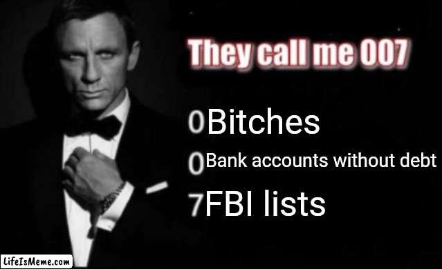 They call me 007 | Bitches; Bank accounts without debt; FBI lists | image tagged in they call me 007 | made w/ Lifeismeme meme maker