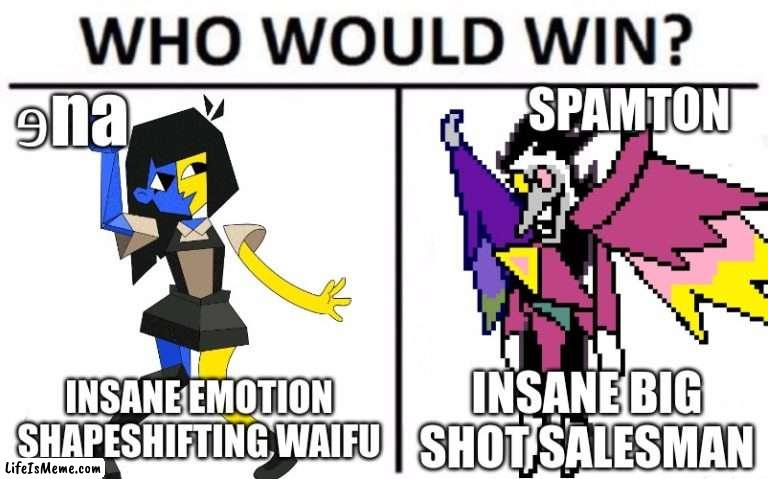 Which would win this time? | ɘna; SPAMTON; INSANE EMOTION SHAPESHIFTING WAIFU; INSANE BIG SHOT SALESMAN | image tagged in who would win,spamton,deltarune,ena | made w/ Lifeismeme meme maker