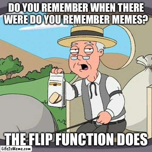 Actually I just saw one | DO YOU REMEMBER WHEN THERE WERE DO YOU REMEMBER MEMES? THE FLIP FUNCTION DOES | image tagged in memes,pepperidge farm remembers | made w/ Lifeismeme meme maker