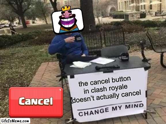 Cancel. NO DONT ENTER A GAME I GOTTA EAT! Well shi- | the cancel button in clash royale doesn’t actually cancel | image tagged in memes,change my mind,clash royale,fresh memes,fun,fun stream | made w/ Lifeismeme meme maker