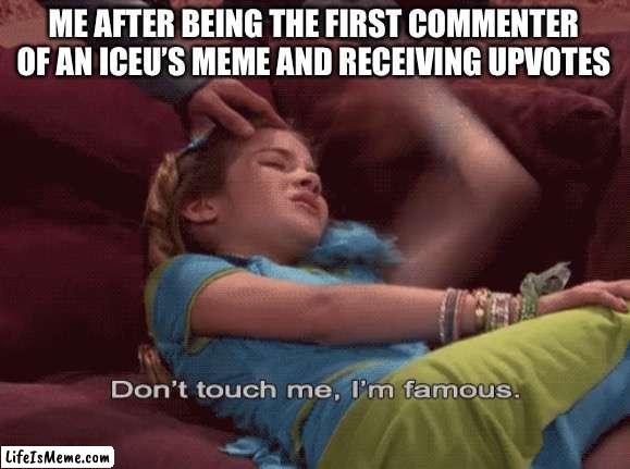 Memechat intensifies... | ME AFTER BEING THE FIRST COMMENTER OF AN ICEU’S MEME AND RECEIVING UPVOTES | image tagged in don't touch me i'm famous,funny,iceu,comments,fame,brazil | made w/ Lifeismeme meme maker