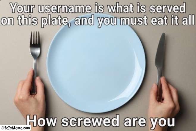 How screwd are you? | image tagged in username,usernames,food | made w/ Lifeismeme meme maker