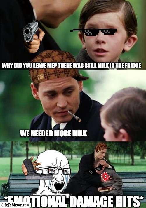 we needed milk | WHY DID YOU LEAVE ME? THERE WAS STILL MILK IN THE FRIDGE; WE NEEDED MORE MILK; *EMOTIONAL DAMAGE HITS* | image tagged in memes,finding neverland | made w/ Lifeismeme meme maker