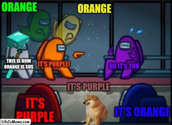 purple sus | ORANGE; ORANGE; THIS IS HOW ORANGE IS SUS; IT'S PURPLE! NO IT'S YOU; IT'S PURPLE; IT'S PURPLE; IT'S ORANGE | image tagged in among us blame,among us,memes | made w/ Lifeismeme meme maker