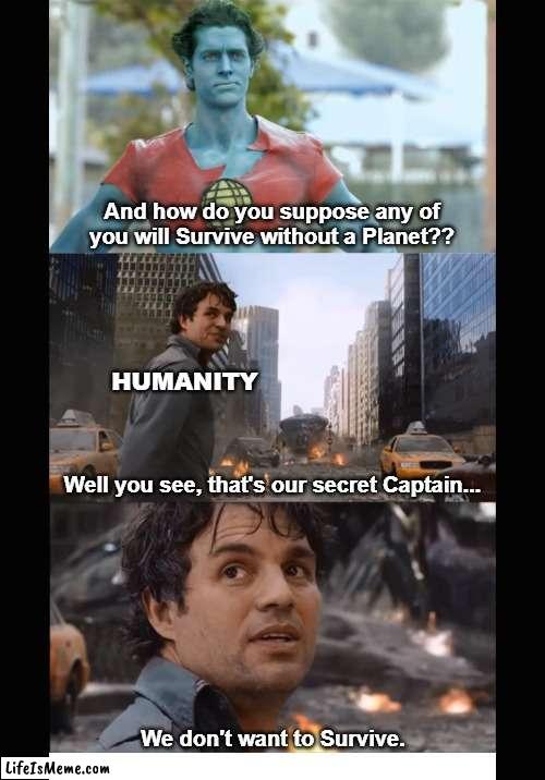 Humanity Doesn't Want to Survive | And how do you suppose any of you will Survive without a Planet?? HUMANITY; Well you see, that's our secret Captain... We don't want to Survive. | image tagged in captain planet,marvel,avengers,hulk,bruce banner | made w/ Lifeismeme meme maker