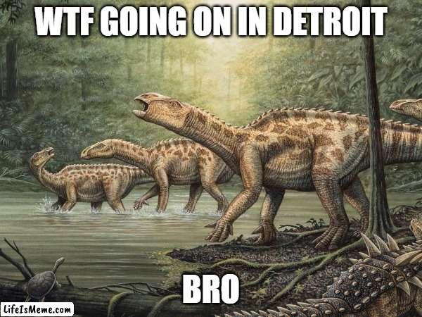 wtf goin on in detroit | WTF GOING ON IN DETROIT; BRO | image tagged in detroit,memes,funny | made w/ Lifeismeme meme maker