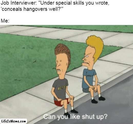 Can You Like Shut Up? | Job Interviewer: "Under special skills you wrote, 
'conceals hangovers well?'”
 
Me: | image tagged in can you like shut up,meme,memes,humor,funny,work | made w/ Lifeismeme meme maker