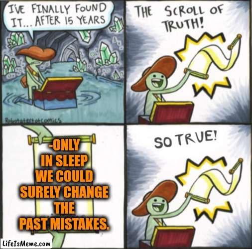 -Get there access. | -ONLY IN SLEEP WE COULD SURELY CHANGE THE PAST MISTAKES. | image tagged in the real scroll of truth,worst mistake of my life,past life pete,climate change,sweet dreams,so true memes | made w/ Lifeismeme meme maker