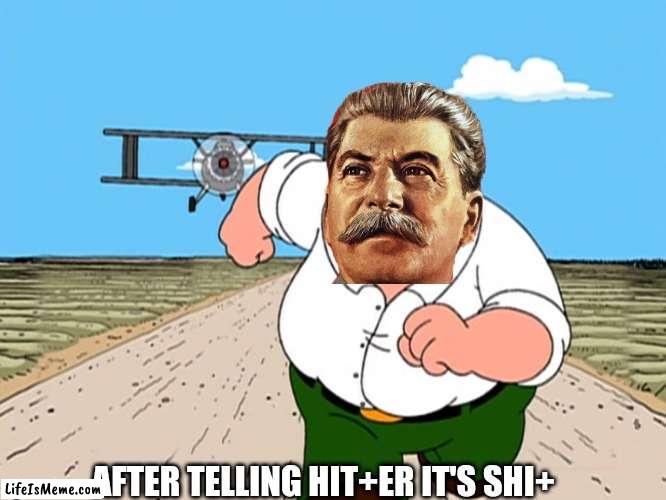 Stalin RUN! | AFTER TELLING HIT+ER IT'S SHI+ | image tagged in peter griffin running away,stalin,hitler,joseph stalin,gulag | made w/ Lifeismeme meme maker