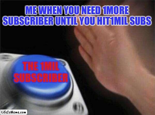 YouTube facts | ME WHEN YOU NEED 1MORE SUBSCRIBER UNTIL YOU HIT1MIL SUBS; THE 1MIL SUBSCRIBER | image tagged in memes,blank nut button | made w/ Lifeismeme meme maker