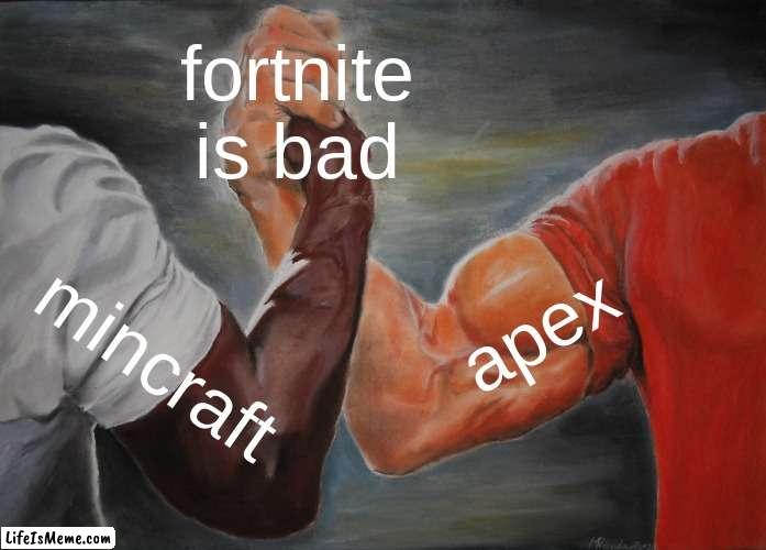 fortnite is bad | fortnite is bad; apex; mincraft | image tagged in memes,epic handshake | made w/ Lifeismeme meme maker