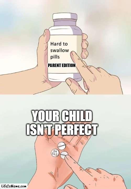 True for most parents | PARENT EDITION; YOUR CHILD ISN'T PERFECT | image tagged in memes,hard to swallow pills | made w/ Lifeismeme meme maker