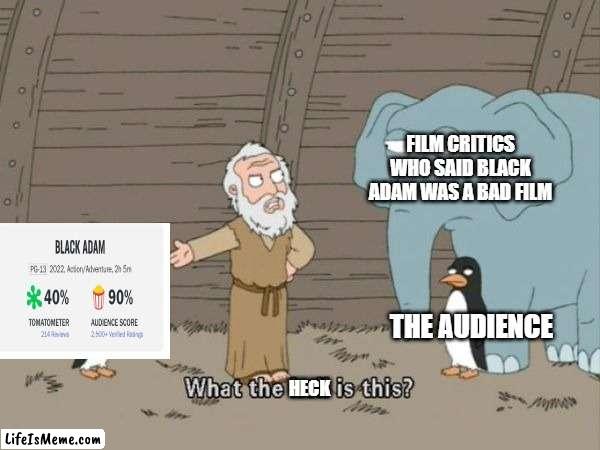 Black Adam was actually a good movie. | FILM CRITICS WHO SAID BLACK ADAM WAS A BAD FILM; THE AUDIENCE; HECK | image tagged in what the hell is this,black adam,rotten tomatoes,memes,dc comics,family guy | made w/ Lifeismeme meme maker