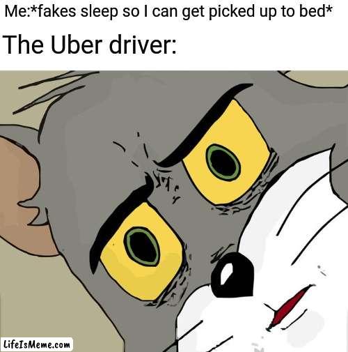 He had to wake me up :/ | Me:*fakes sleep so I can get picked up to bed*; The Uber driver: | image tagged in memes,unsettled tom,funny memes,lol,bruh | made w/ Lifeismeme meme maker