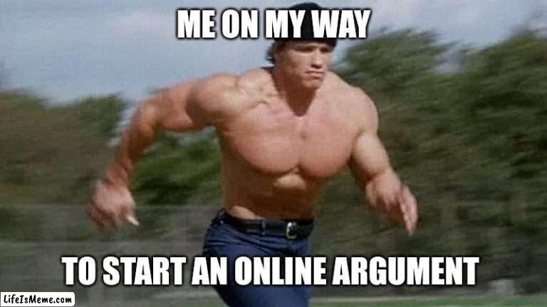 Hurry | ME ON MY WAY; TO START AN ONLINE ARGUMENT | image tagged in running arnold,memes,oh wow are you actually reading these tags | made w/ Lifeismeme meme maker