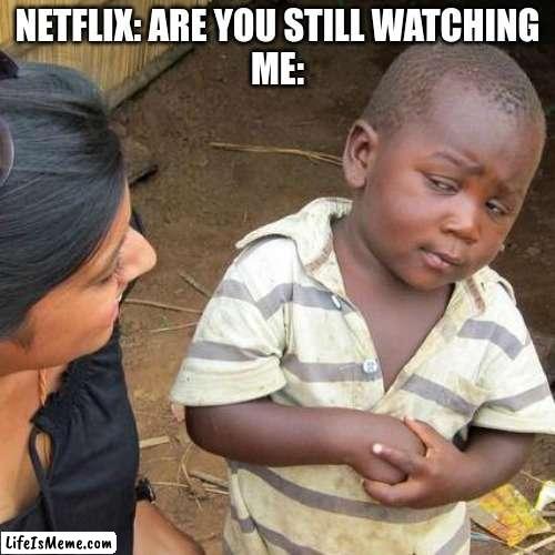 CHEEKS | NETFLIX: ARE YOU STILL WATCHING
ME: | image tagged in memes,third world skeptical kid,netflix | made w/ Lifeismeme meme maker