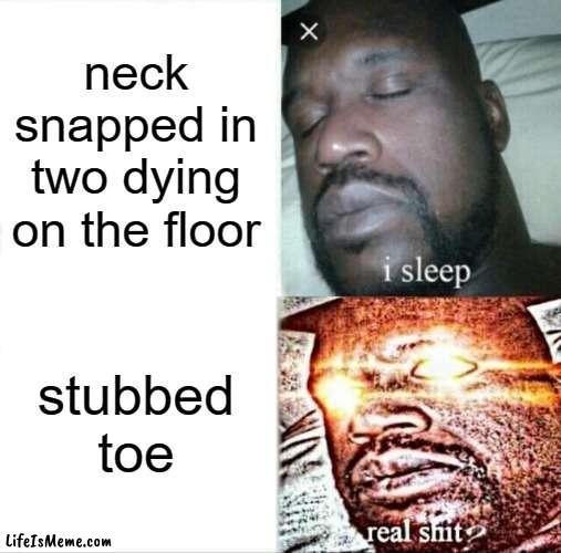 worst pain imaginable | neck snapped in two dying on the floor; stubbed toe | image tagged in memes,sleeping shaq | made w/ Lifeismeme meme maker