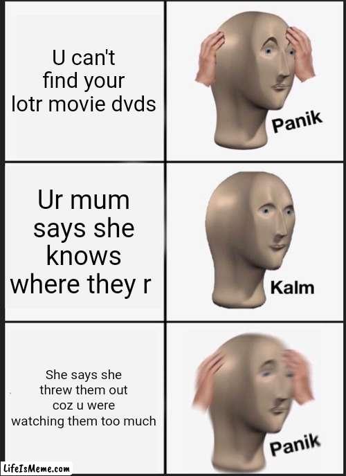 Panik kalm panik meme. But more than panik, the end of the universe | U can't find your lotr movie dvds; Ur mum says she knows where they r; She says she threw them out coz u were watching them too much | image tagged in memes,panik kalm panik | made w/ Lifeismeme meme maker