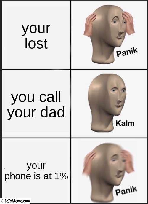 beesechurger | your lost; you call your dad; your phone is at 1% | image tagged in memes,panik kalm panik | made w/ Lifeismeme meme maker