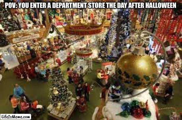 Department stores trippin fr | POV: YOU ENTER A DEPARTMENT STORE THE DAY AFTER HALLOWEEN | image tagged in why,thanksgiving,christmas,relatable | made w/ Lifeismeme meme maker