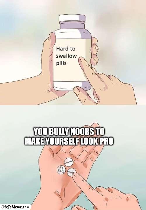 This is a fact no cap | YOU BULLY NOOBS TO MAKE YOURSELF LOOK PRO | image tagged in memes,hard to swallow pills,funny,funny memes,and that's a fact,noob | made w/ Lifeismeme meme maker