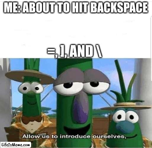 So annoying when this happens | ME: ABOUT TO HIT BACKSPACE; =, ], AND  | image tagged in allow us to introduce ourselves,relatable,funny,memes | made w/ Lifeismeme meme maker