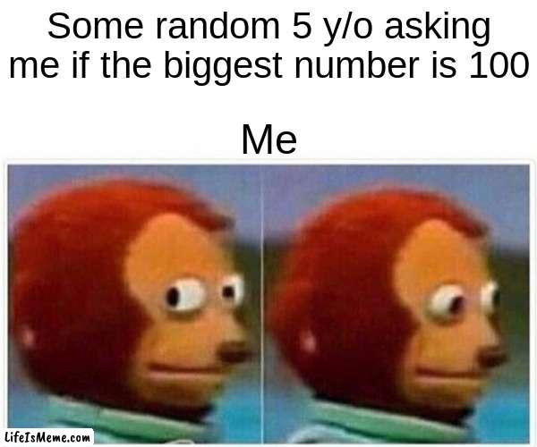 REAL 3AM | Some random 5 y/o asking me if the biggest number is 100; Me | image tagged in memes,monkey puppet | made w/ Lifeismeme meme maker