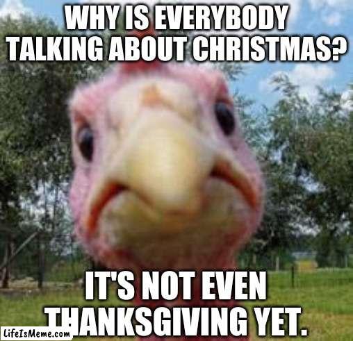 it do be true tho, or am i just tripping. | WHY IS EVERYBODY TALKING ABOUT CHRISTMAS? IT'S NOT EVEN THANKSGIVING YET. | image tagged in never gonna give you up,never gonna let you down,never gonna run around,and desert you,why are you reading this,bruh moment | made w/ Lifeismeme meme maker