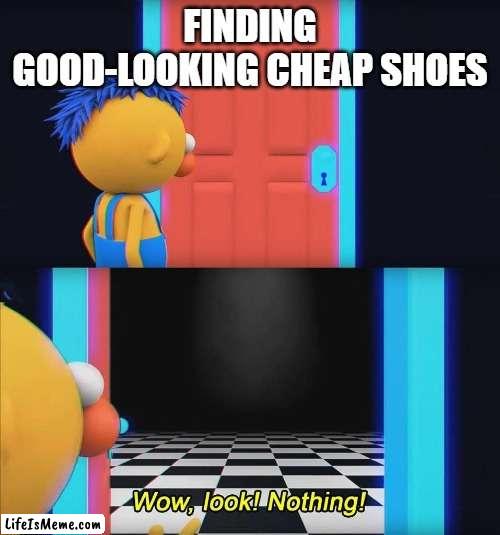 Wow look nothing! | FINDING GOOD-LOOKING CHEAP SHOES | image tagged in wow look nothing | made w/ Lifeismeme meme maker